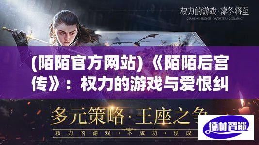 (陌陌官方网站) 《陌陌后宫传》：权力的游戏与爱恨纠缠，揭开后宫帷幕背后的真相与谜团